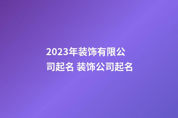 2023年装饰有限公司起名 装饰公司起名-第1张-公司起名-玄机派